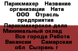 Парикмахер › Название организации ­ Ната, ООО › Отрасль предприятия ­ Парикмахерское дело › Минимальный оклад ­ 35 000 - Все города Работа » Вакансии   . Самарская обл.,Сызрань г.